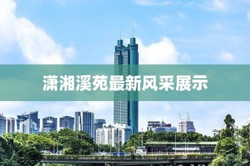 潇湘溪苑最新风采展示