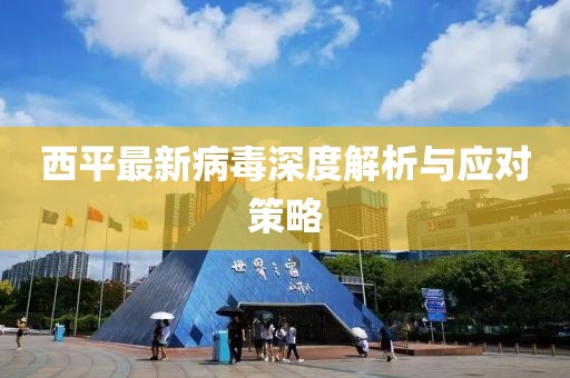 西平最新病毒深度解析与应对策略