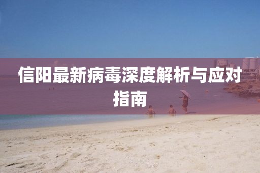 信阳最新病毒深度解析与应对指南