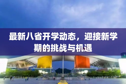最新八省开学动态，迎接新学期的挑战与机遇