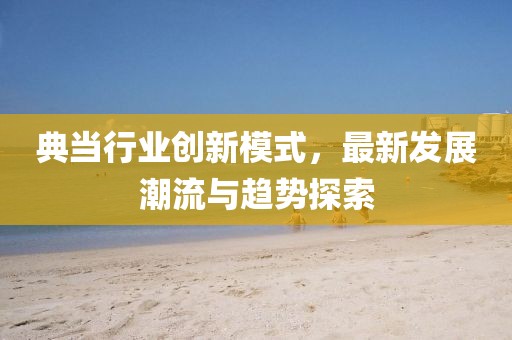 典当行业创新模式，最新发展潮流与趋势探索