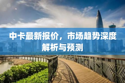 中卡最新报价，市场趋势深度解析与预测