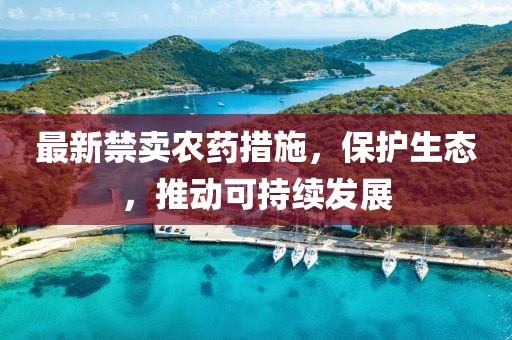 最新禁卖农药措施，保护生态，推动可持续发展