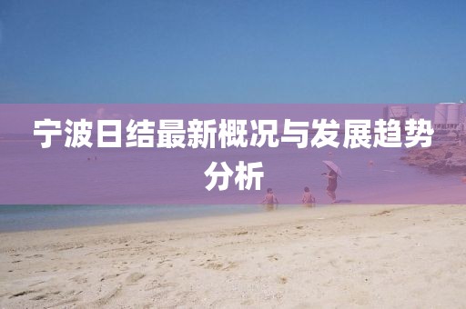 宁波日结最新概况与发展趋势分析