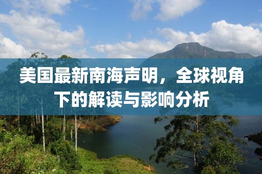 美国最新南海声明，全球视角下的解读与影响分析