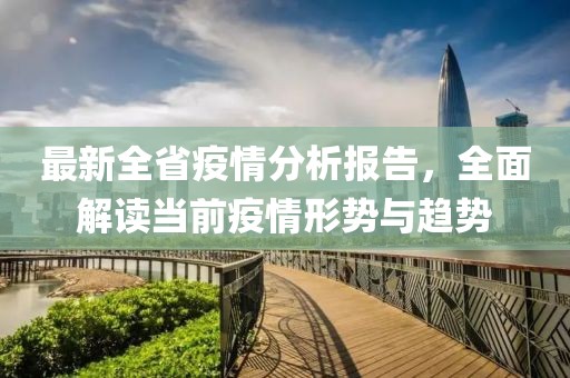 最新全省疫情分析报告，全面解读当前疫情形势与趋势