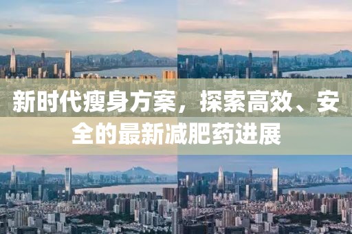 新时代瘦身方案，探索高效、安全的最新减肥药进展