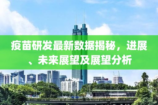 疫苗研发最新数据揭秘，进展、未来展望及展望分析