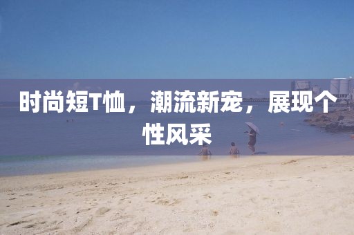 时尚短T恤，潮流新宠，展现个性风采