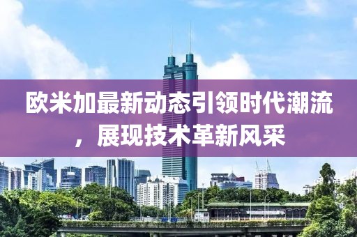 欧米加最新动态引领时代潮流，展现技术革新风采