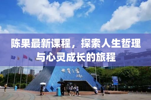 陈果最新课程，探索人生哲理与心灵成长的旅程