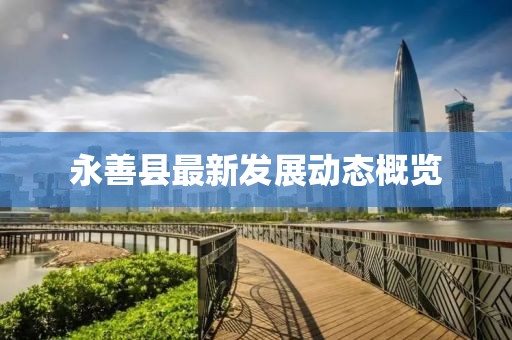 永善县最新发展动态概览