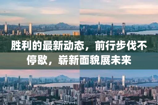 胜利的最新动态，前行步伐不停歇，崭新面貌展未来