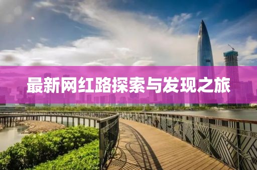 最新网红路探索与发现之旅