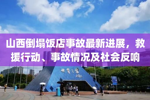 山西倒塌饭店事故最新进展，救援行动、事故情况及社会反响