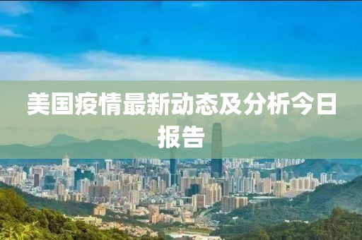 美国疫情最新动态及分析今日报告