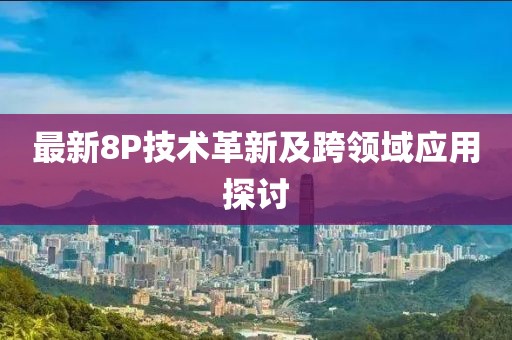 最新8P技术革新及跨领域应用探讨