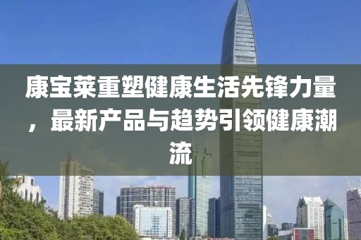 康宝莱重塑健康生活先锋力量，最新产品与趋势引领健康潮流