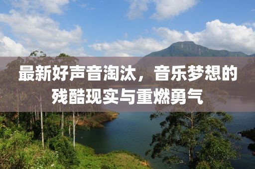 最新好声音淘汰，音乐梦想的残酷现实与重燃勇气