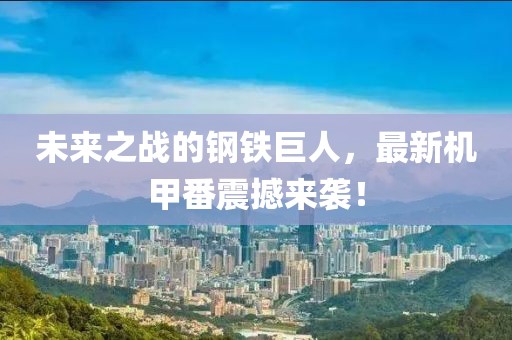 未来之战的钢铁巨人，最新机甲番震撼来袭！
