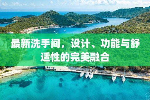 最新洗手间，设计、功能与舒适性的完美融合