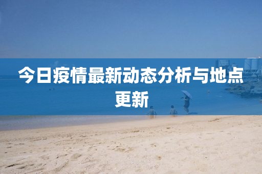 今日疫情最新动态分析与地点更新