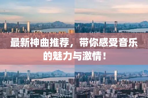 最新神曲推荐，带你感受音乐的魅力与激情！