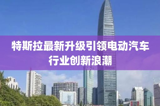 特斯拉最新升级引领电动汽车行业创新浪潮