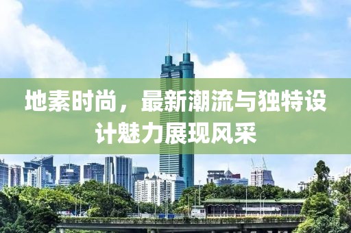 地素时尚，最新潮流与独特设计魅力展现风采