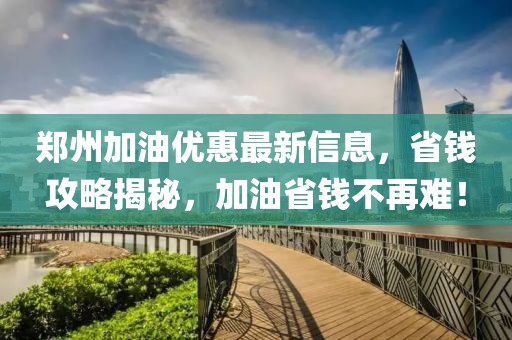 郑州加油优惠最新信息，省钱攻略揭秘，加油省钱不再难！