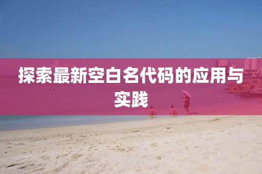 探索最新空白名代码的应用与实践