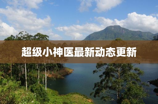超级小神医最新动态更新