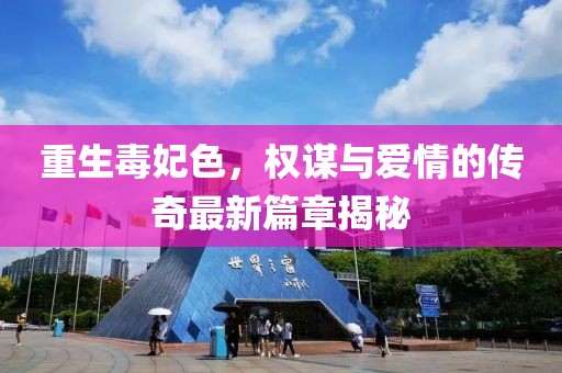 重生毒妃色，权谋与爱情的传奇最新篇章揭秘