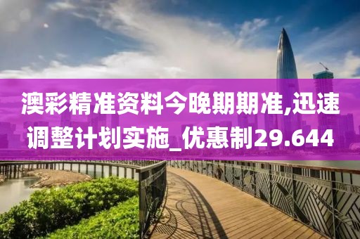 澳彩精准资料今晚期期准,迅速调整计划实施_优惠制29.644