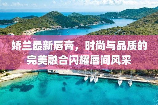 娇兰最新唇膏，时尚与品质的完美融合闪耀唇间风采