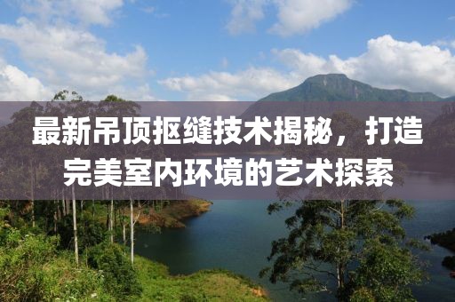 最新吊顶抠缝技术揭秘，打造完美室内环境的艺术探索