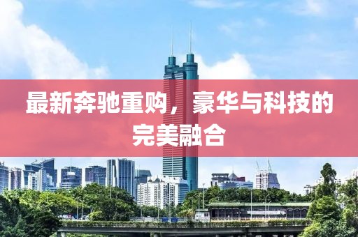 最新奔驰重购，豪华与科技的完美融合