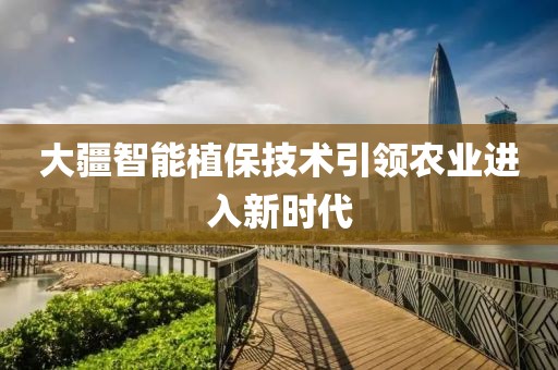 大疆智能植保技术引领农业进入新时代