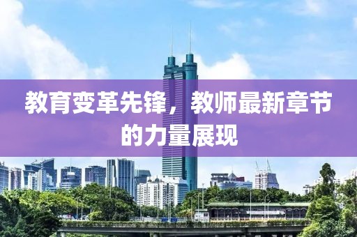 教育变革先锋，教师最新章节的力量展现