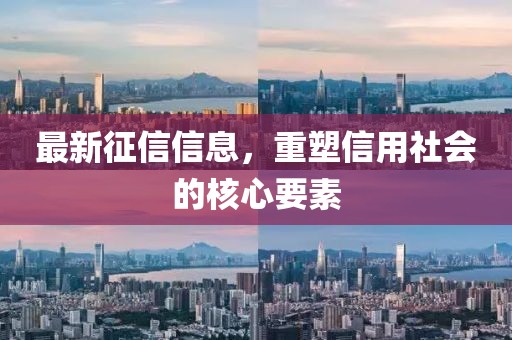 最新征信信息，重塑信用社会的核心要素