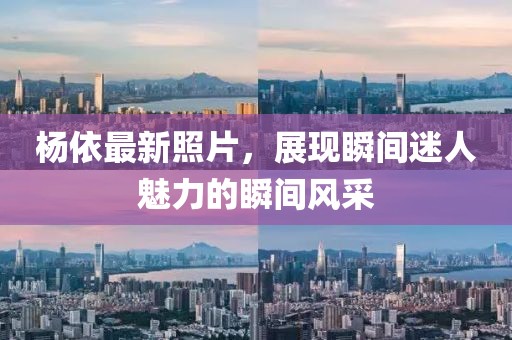 杨依最新照片，展现瞬间迷人魅力的瞬间风采