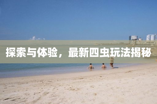 探索与体验，最新四虫玩法揭秘