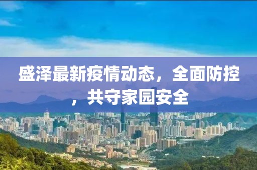 盛泽最新疫情动态，全面防控，共守家园安全