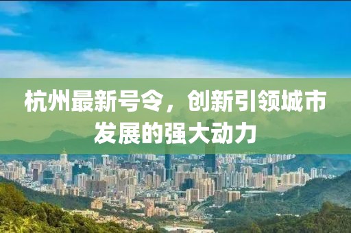 杭州最新号令，创新引领城市发展的强大动力