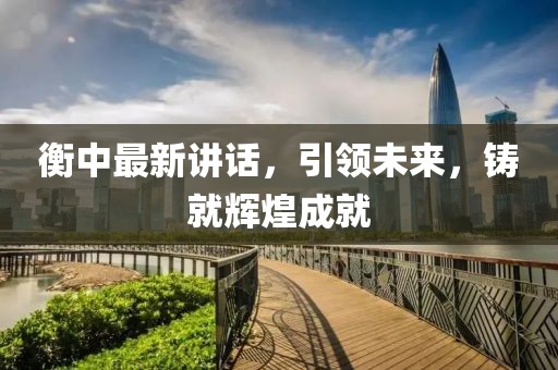 衡中最新讲话，引领未来，铸就辉煌成就