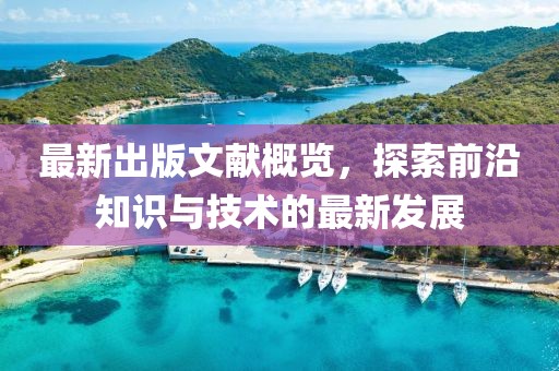 最新出版文献概览，探索前沿知识与技术的最新发展
