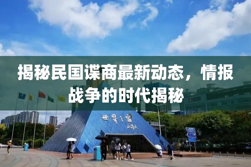 揭秘民国谍商最新动态，情报战争的时代揭秘