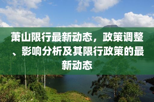 萧山限行最新动态，政策调整、影响分析及其限行政策的最新动态