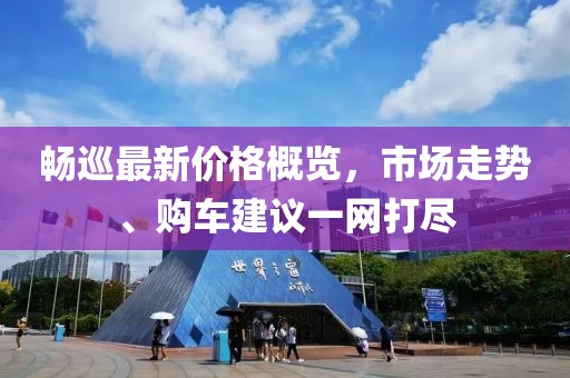 畅巡最新价格概览，市场走势、购车建议一网打尽