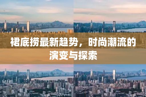 裙底捞最新趋势，时尚潮流的演变与探索